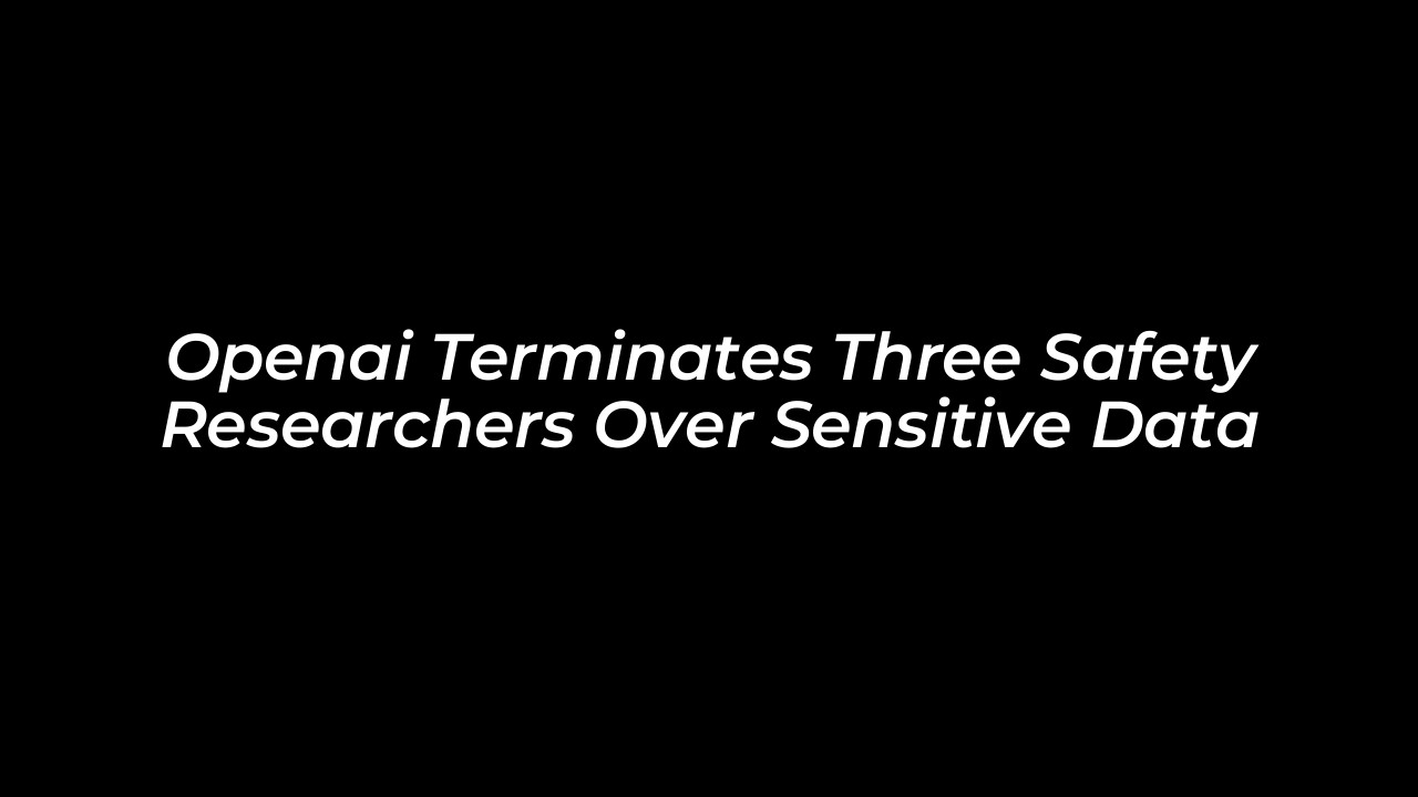 openai terminates three safety researchers over sensitive data BpYj