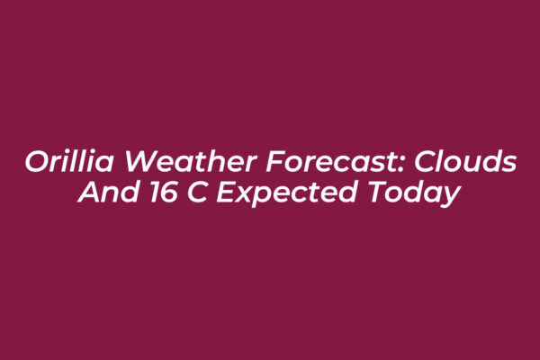 orillia weather forecast clouds and 16 c expected today qOpg