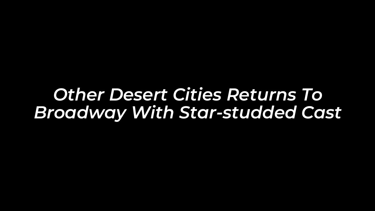 other desert cities returns to broadway with star studded cast Ly3J