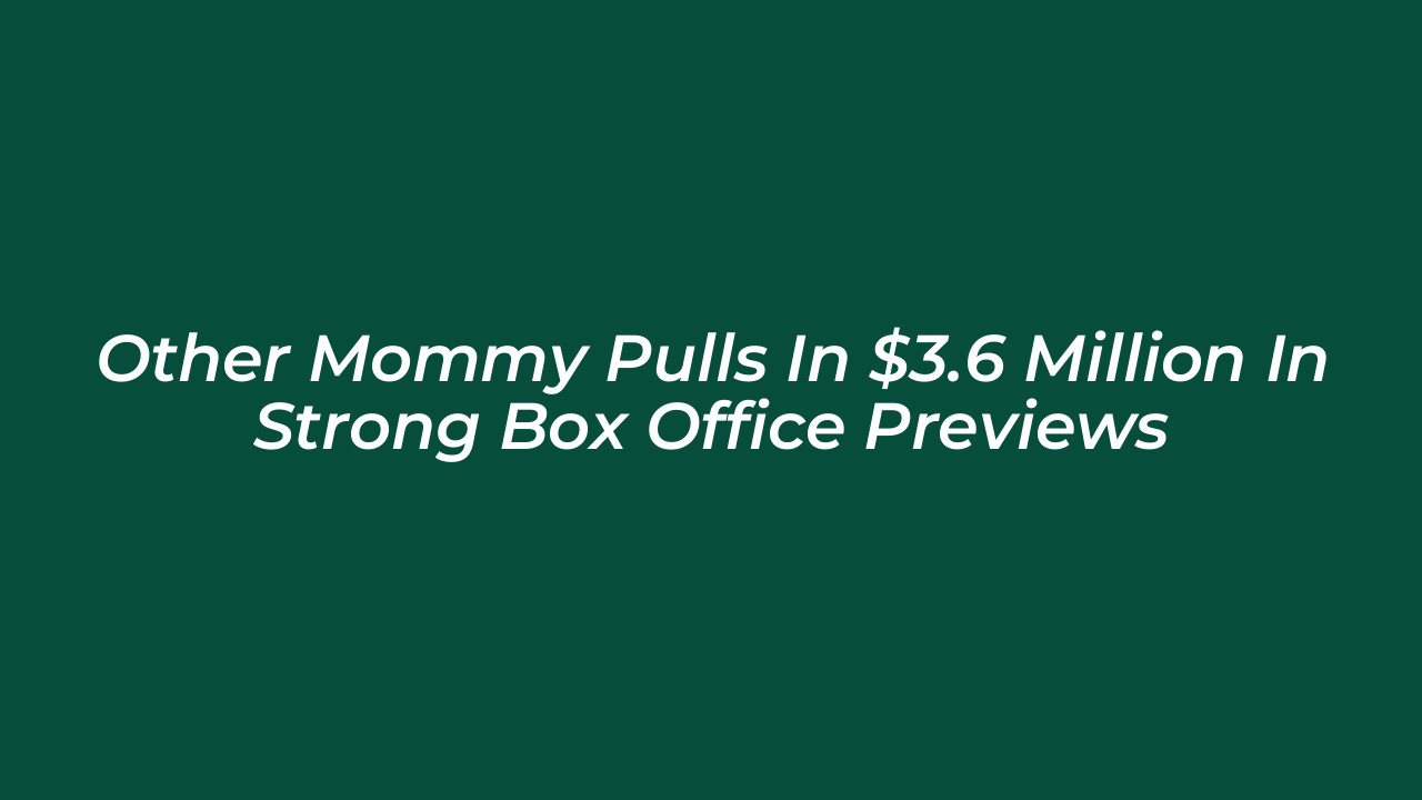 other mommy pulls in 3 6 million in strong box office previews Ghn8