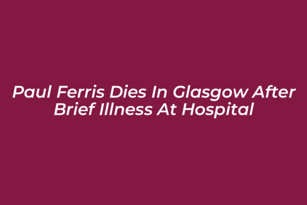 paul ferris dies in glasgow after brief illness at hospital SmHN