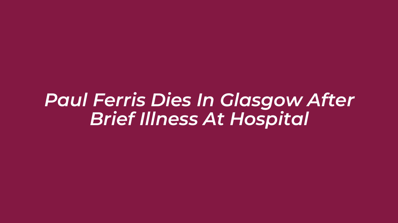 paul ferris dies in glasgow after brief illness at hospital SmHN