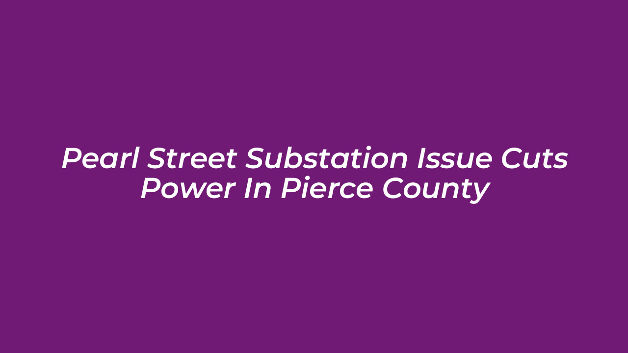 pearl street substation issue cuts power in pierce county zPfU