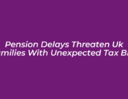 pension delays threaten uk families with unexpected tax bills Pah8