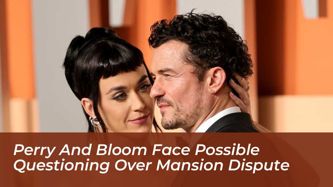 perry and bloom face possible questioning over mansion dispute VBaX