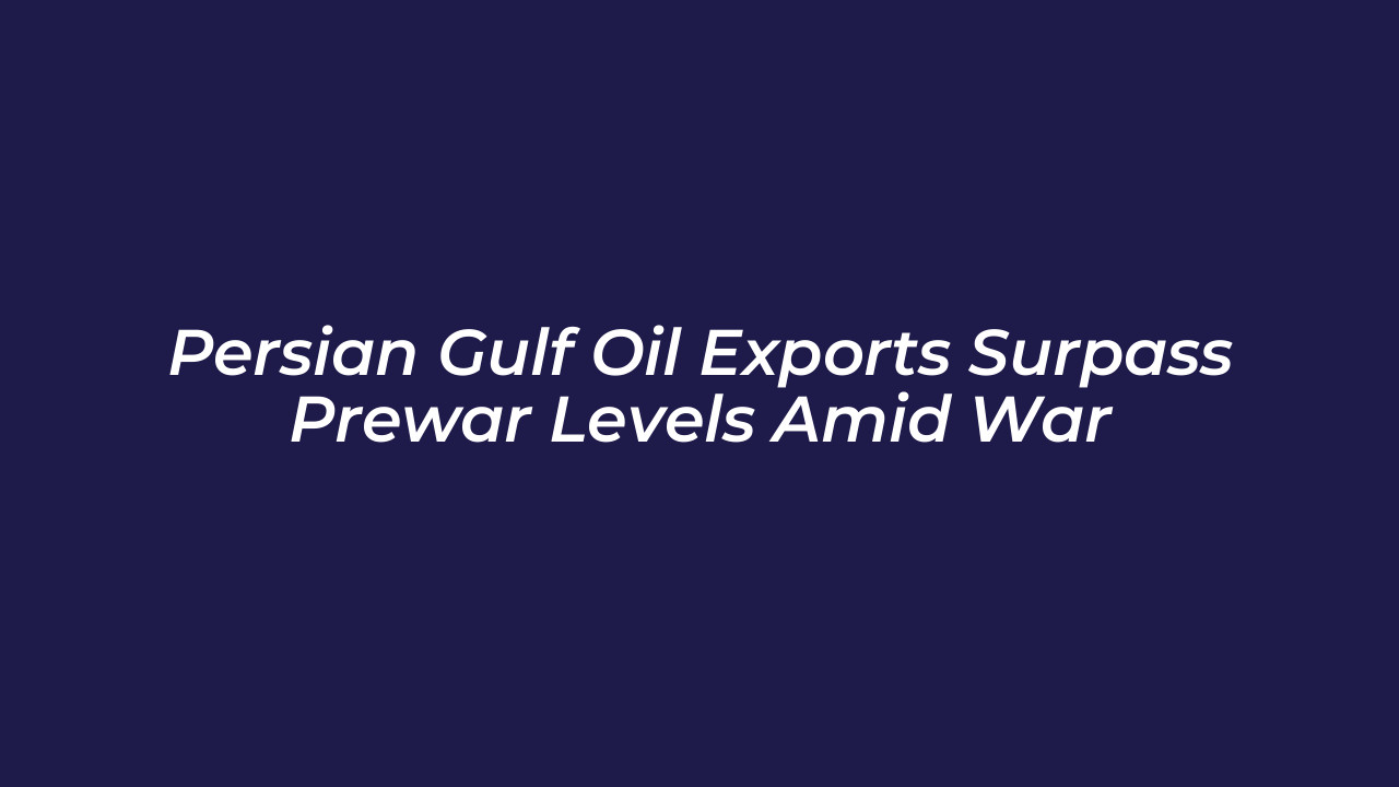 persian gulf oil exports surpass prewar levels amid war g7cC