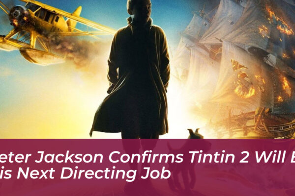 peter jackson confirms tintin 2 will be his next directing job jlcw