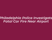 philadelphia police investigate fatal car fire near airport AxkD