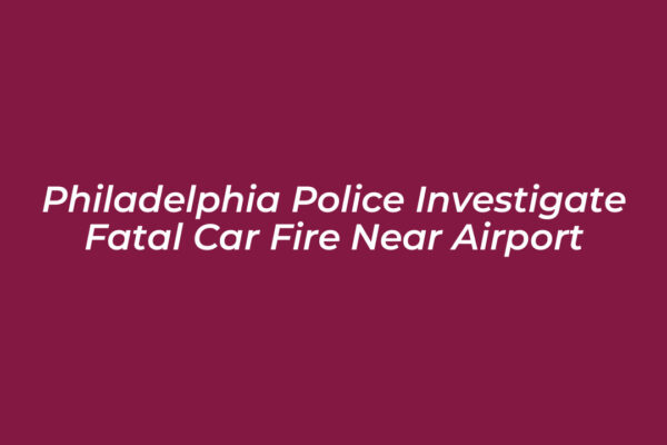 philadelphia police investigate fatal car fire near airport AxkD