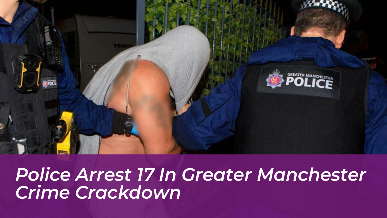police arrest 17 in greater manchester crime crackdown Rbdb