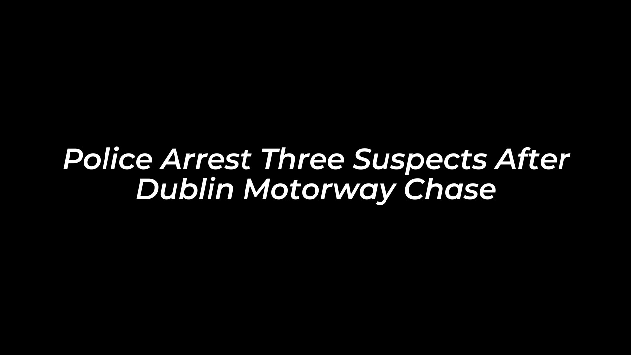 police arrest three suspects after dublin motorway chase VrQL