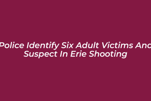 police identify six adult victims and suspect in erie shooting VuLf