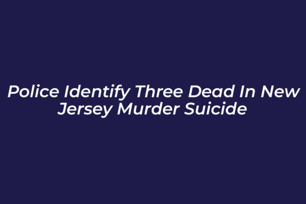 police identify three dead in new jersey murder suicide KbnR