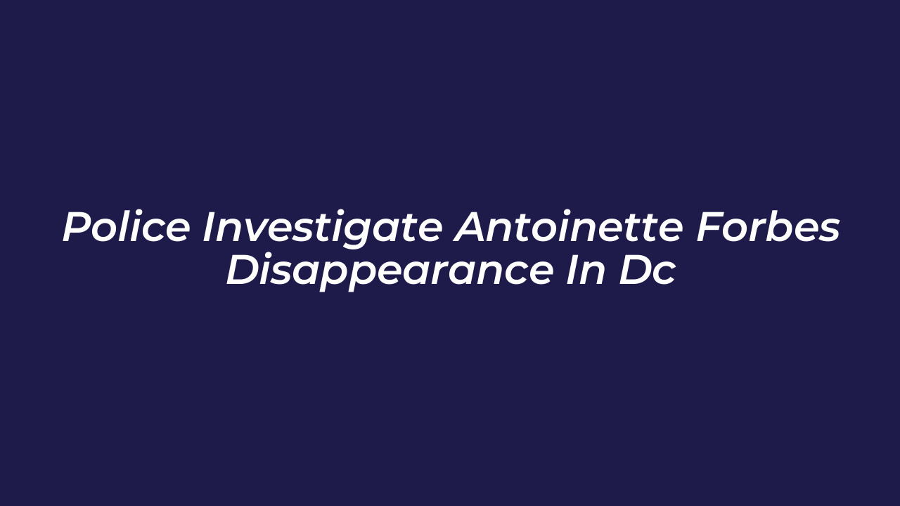 police investigate antoinette forbes disappearance in dc Mq39