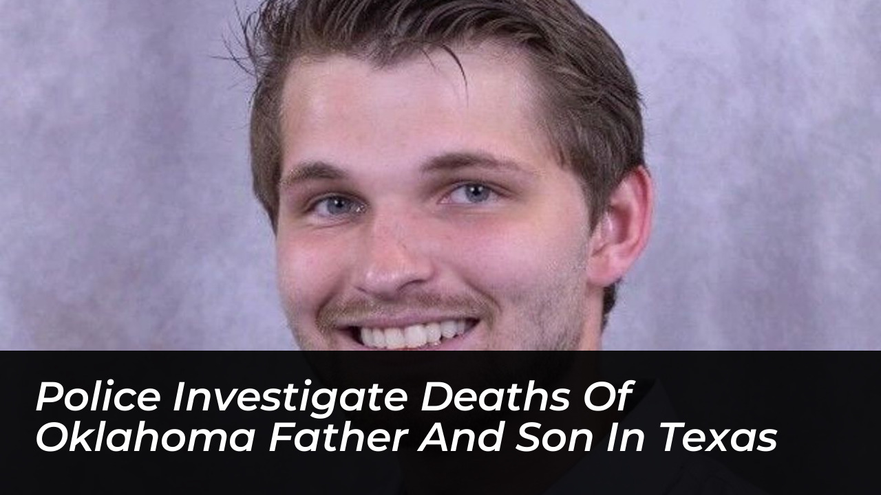 police investigate deaths of oklahoma father and son in texas Fmfe
