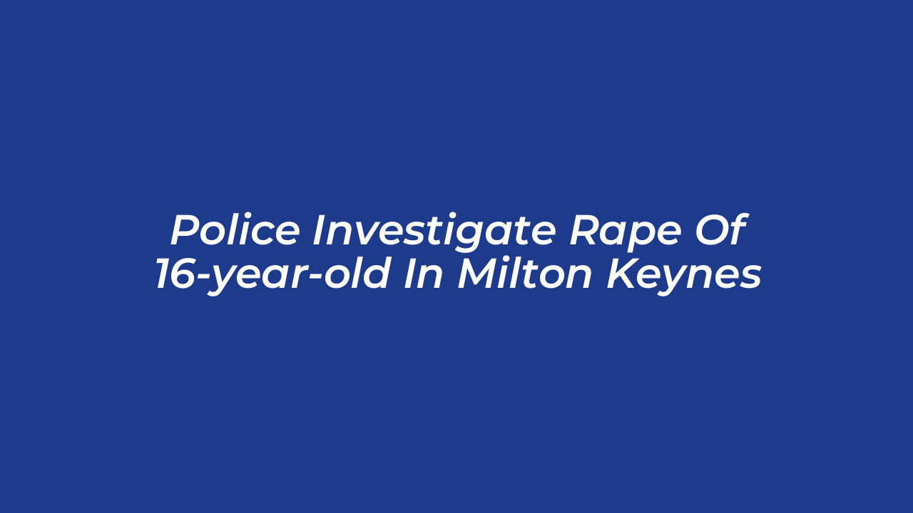 police investigate rape of 16 year old in milton keynes 18q2