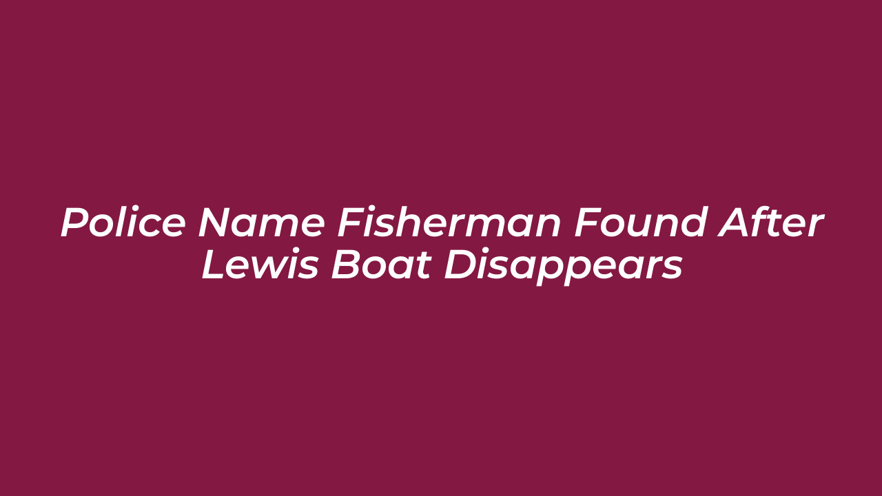 police name fisherman found after lewis boat disappears 3TUL
