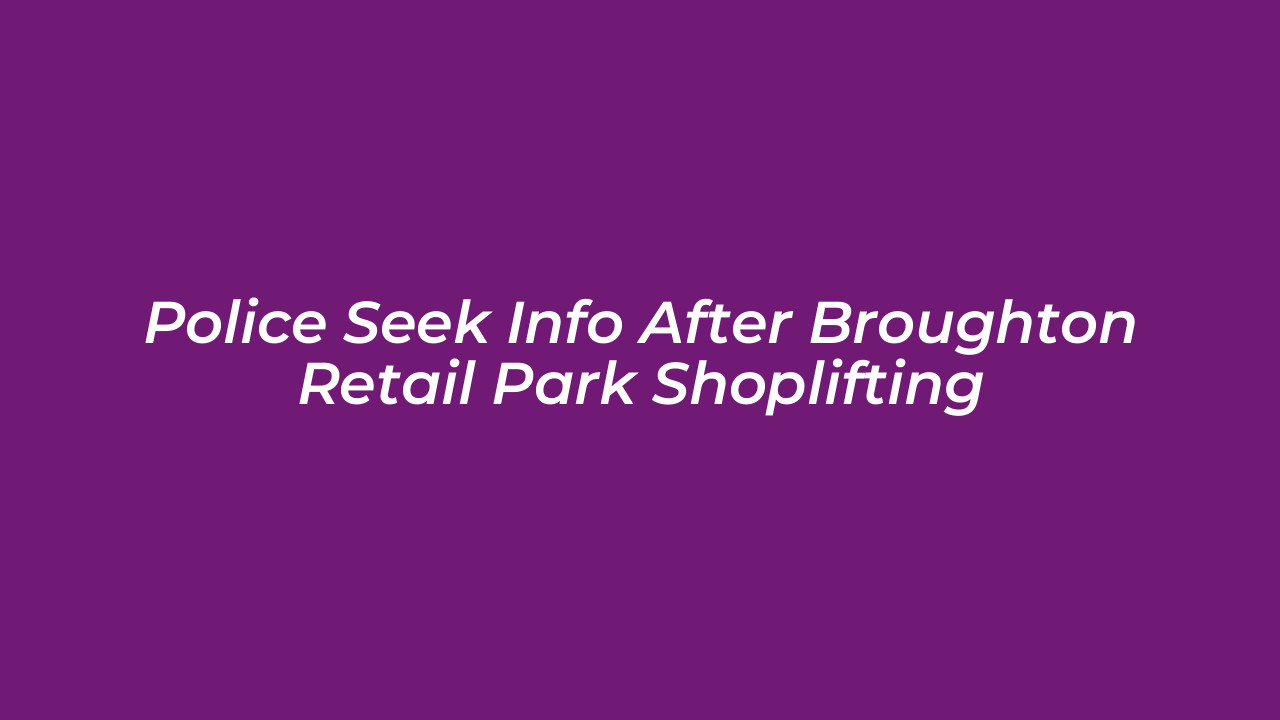police seek info after broughton retail park shoplifting hoOS