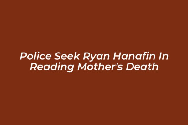 police seek ryan hanafin in reading mothers death eheX