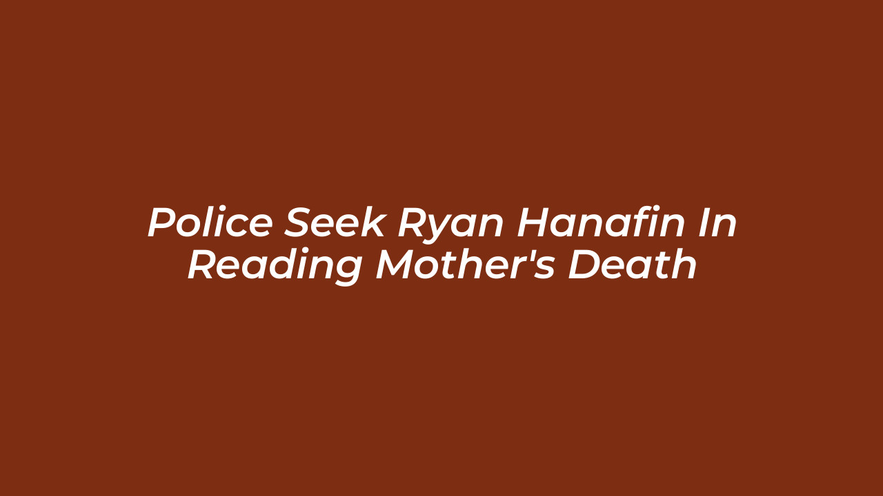 police seek ryan hanafin in reading mothers death eheX