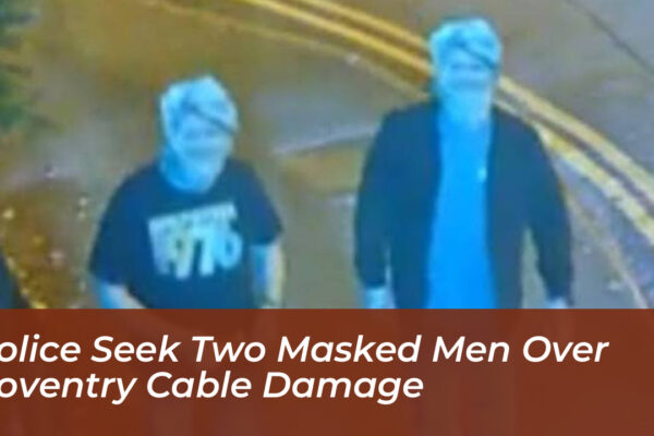 police seek two masked men over coventry cable damage OUfV