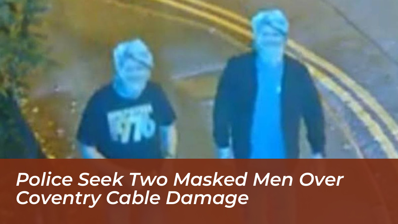police seek two masked men over coventry cable damage OUfV