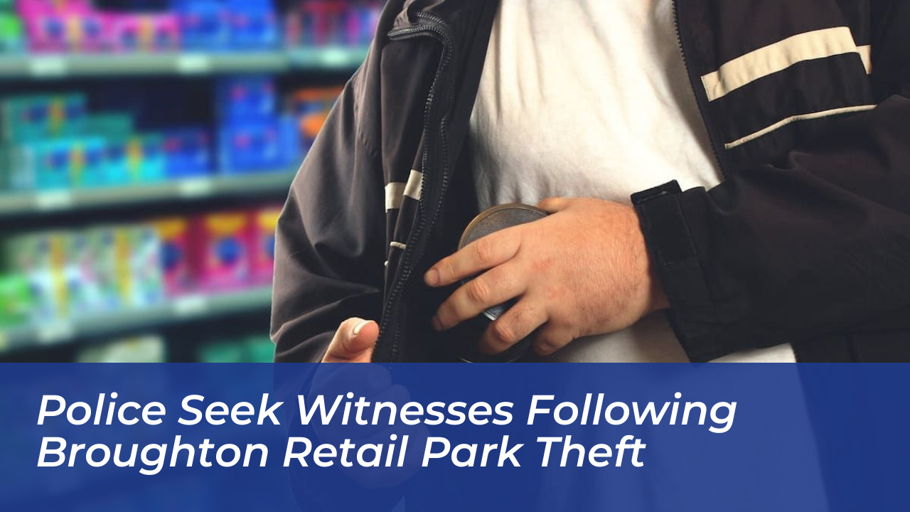 police seek witnesses following broughton retail park theft yip7