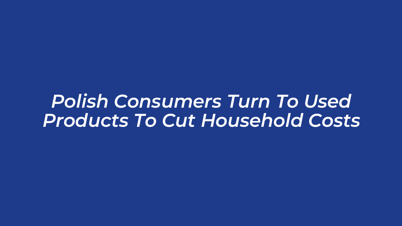polish consumers turn to used products to cut household costs avAt