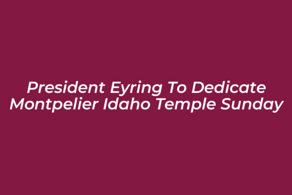 president eyring to dedicate montpelier idaho temple sunday 7Adm