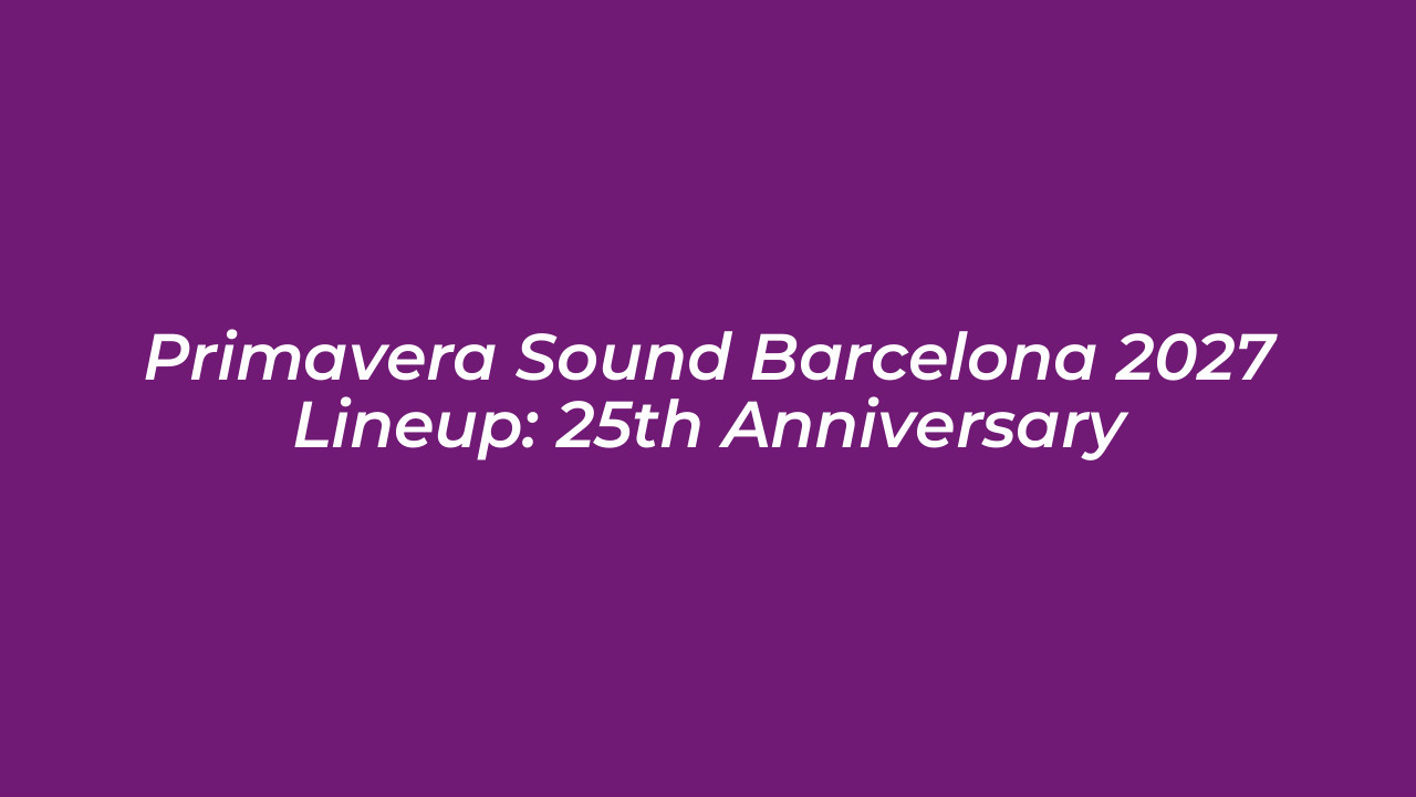primavera sound barcelona 2027 lineup 25th anniversary TGDT
