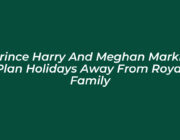 prince harry and meghan markle plan holidays away from royal family axBU