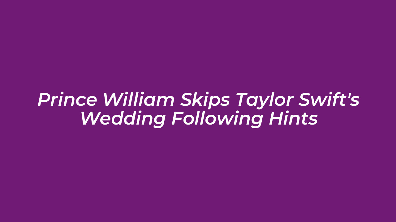 prince william skips taylor swifts wedding following hints Brk6