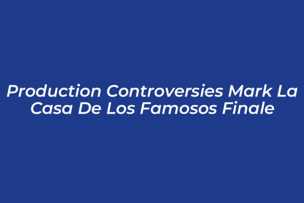 production controversies mark la casa de los famosos finale F6At