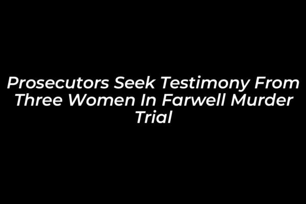 prosecutors seek testimony from three women in farwell murder trial Ia0d