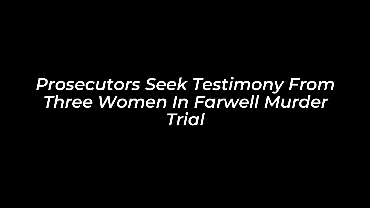 prosecutors seek testimony from three women in farwell murder trial Ia0d