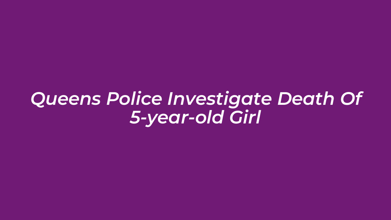 queens police investigate death of 5 year old girl e507