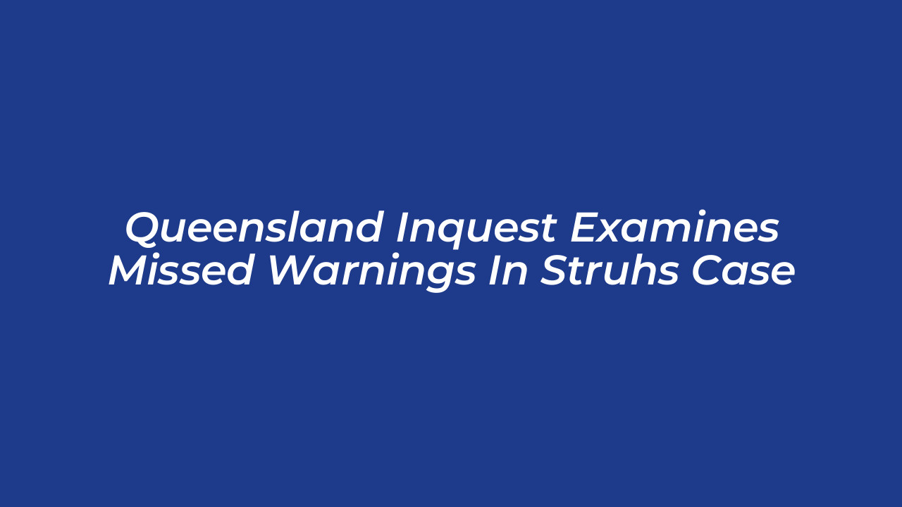 queensland inquest examines missed warnings in struhs case BLpF