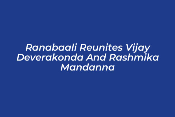 ranabaali reunites vijay deverakonda and rashmika mandanna 47PS
