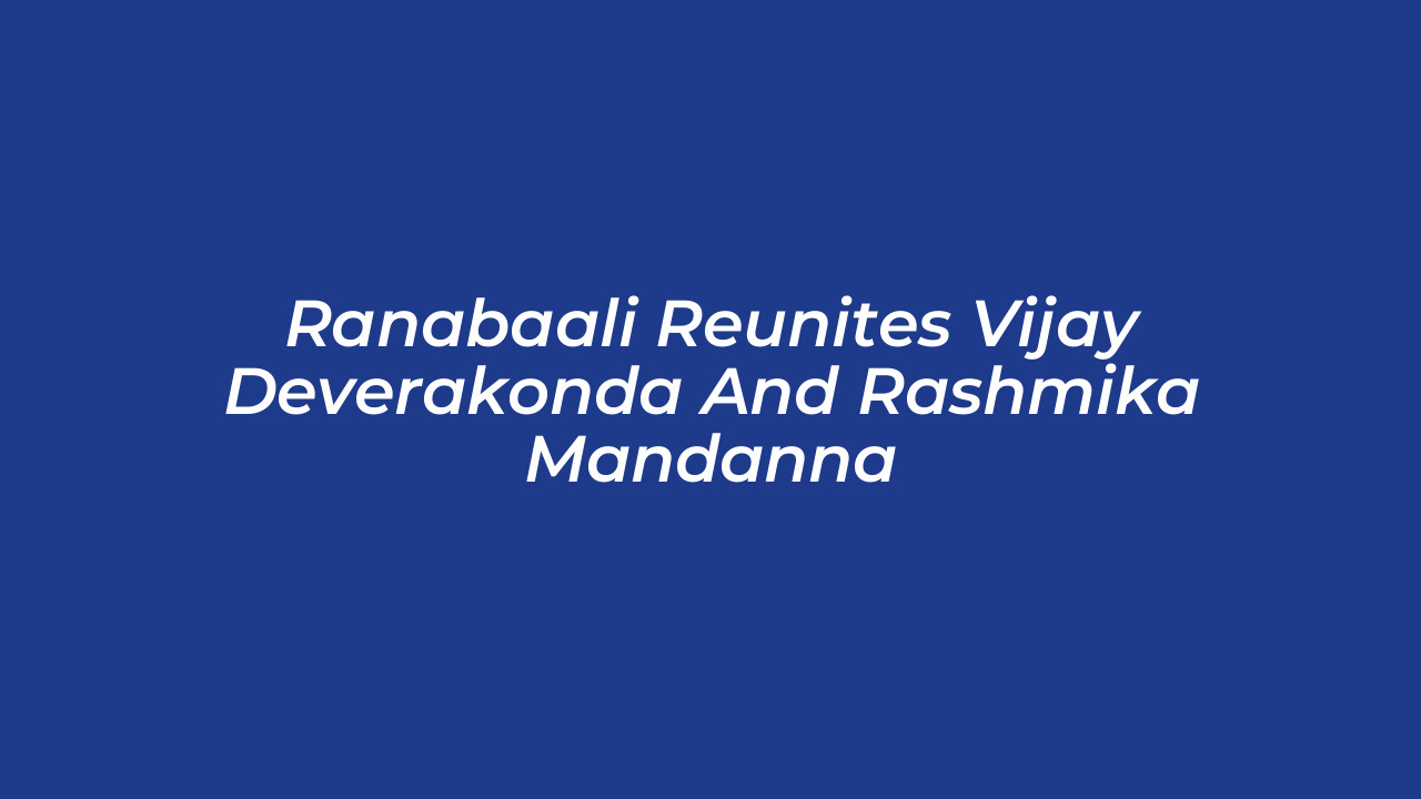 ranabaali reunites vijay deverakonda and rashmika mandanna 47PS