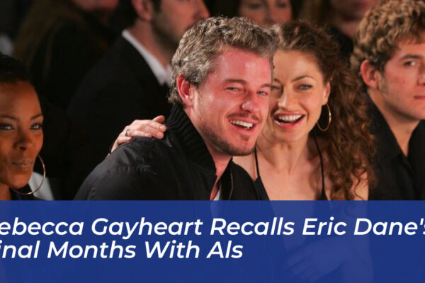 Rebecca Gayheart Recalls Eric Dane’s Final Months With ALS