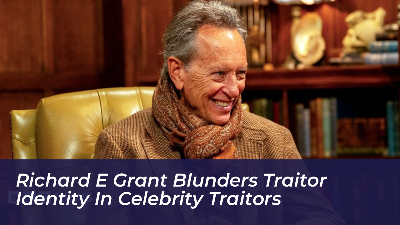 richard e grant blunders traitor identity in celebrity traitors uoym
