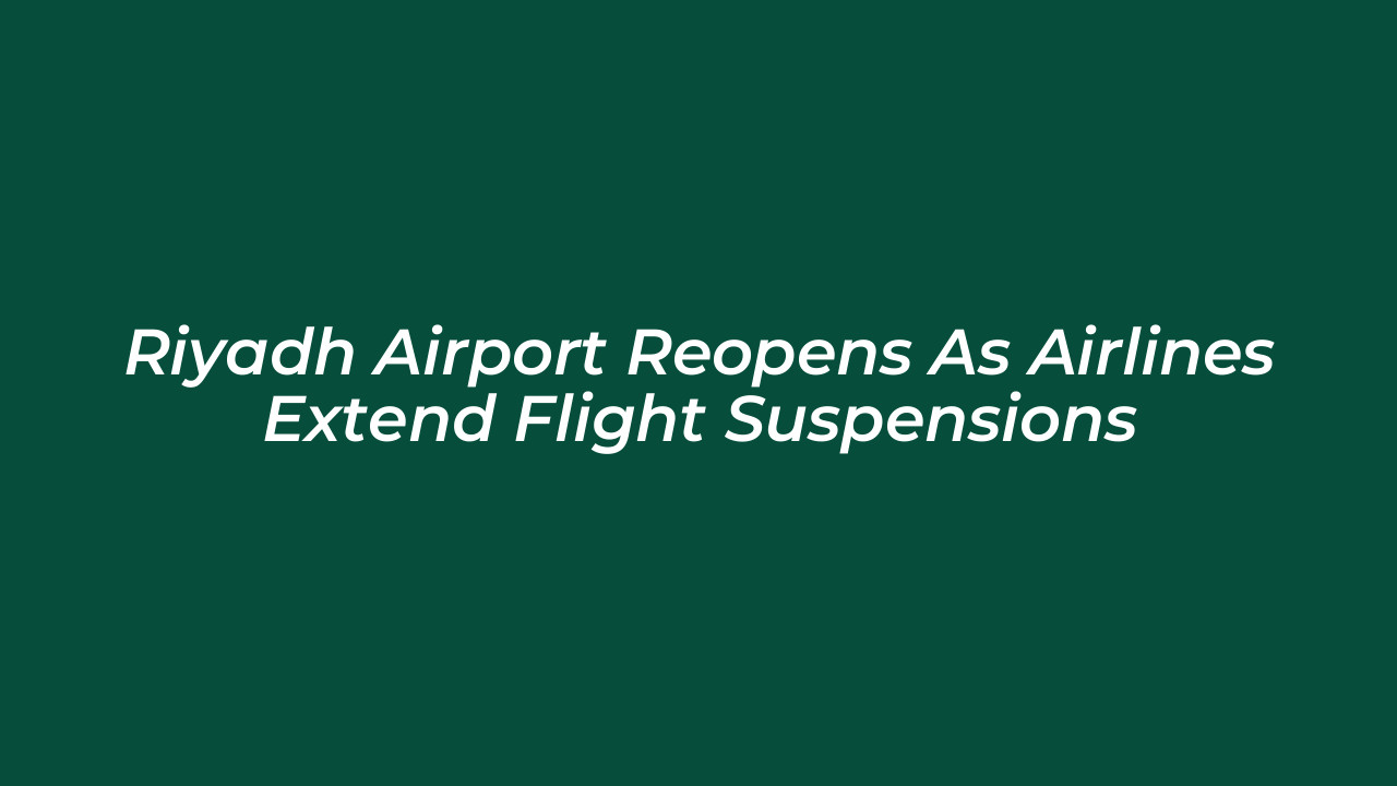 riyadh airport reopens as airlines extend flight suspensions qubJ