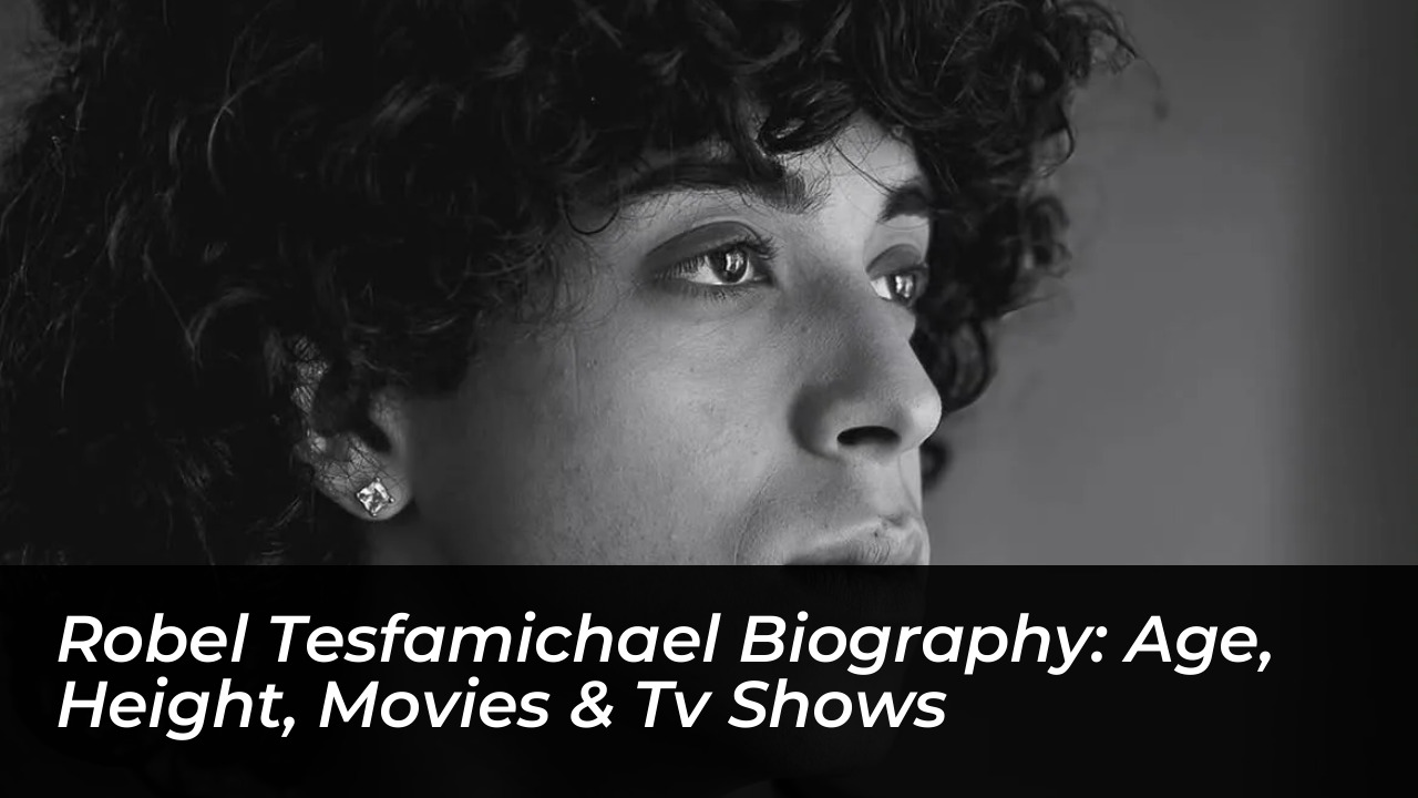 robel tesfamichael biography age height movies tv shows HlMu