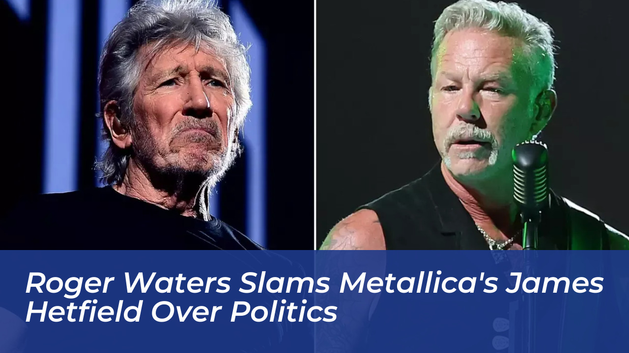 roger waters slams metallicas james hetfield over politics jLrt