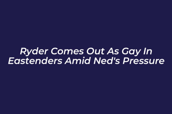 ryder comes out as gay in eastenders amid neds pressure NAm3