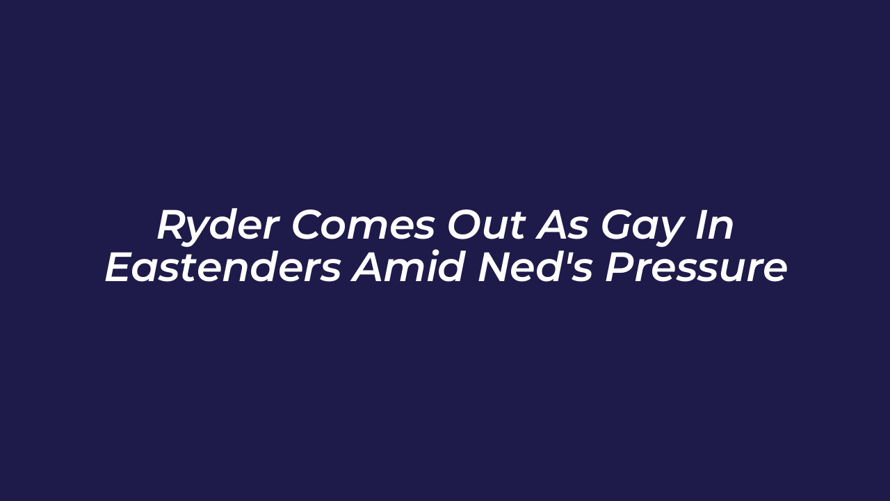 ryder comes out as gay in eastenders amid neds pressure NAm3