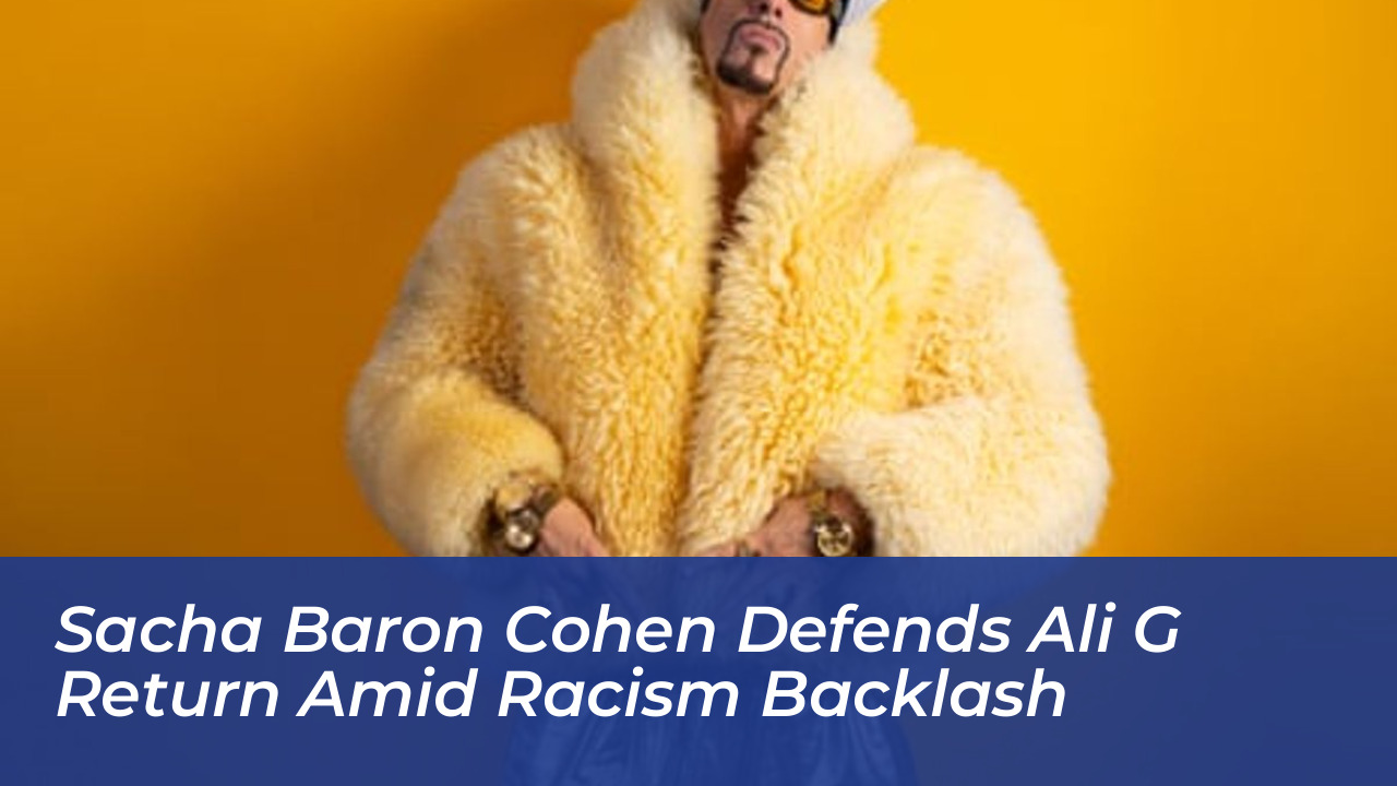 sacha baron cohen defends ali g return amid racism backlash bUE5