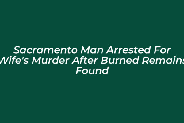 sacramento man arrested for wifes murder after burned remains found n6qF