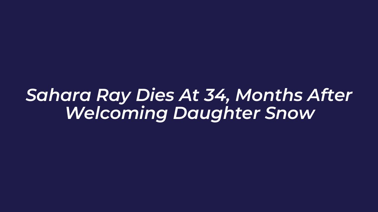 sahara ray dies at 34 months after welcoming daughter snow 5AnG