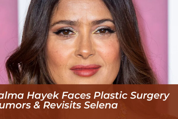 salma hayek faces plastic surgery rumors revisits selena Aiys